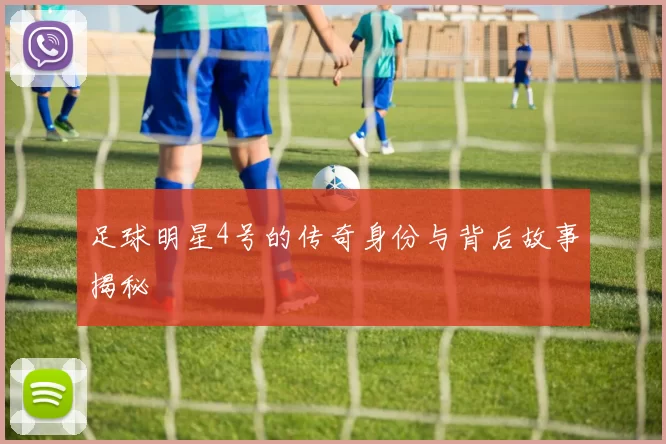 足球明星4号的传奇身份与背后故事揭秘