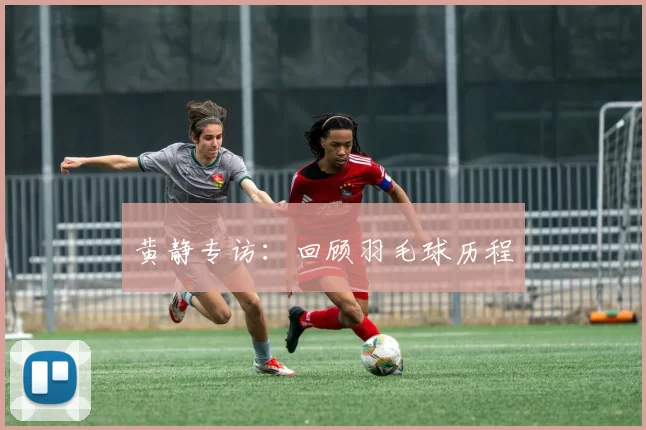 黄静专访：回顾羽毛球历程