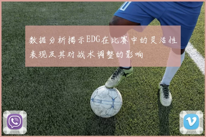 数据分析揭示EDG在比赛中的灵活性表现及其对战术调整的影响