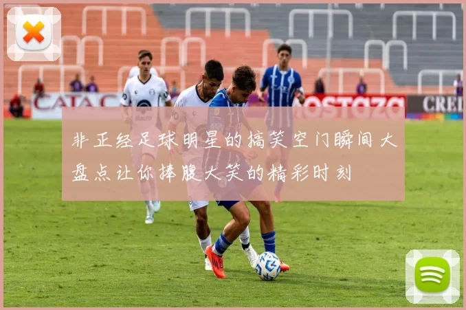 非正经足球明星的搞笑空门瞬间大盘点让你捧腹大笑的精彩时刻