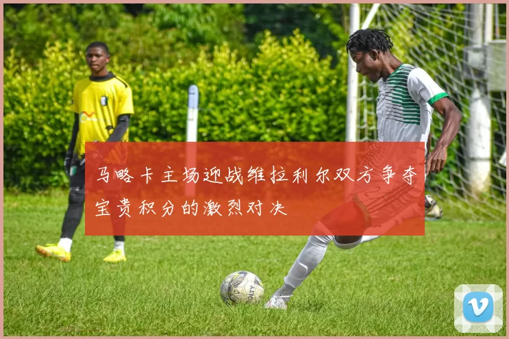 马略卡主场迎战维拉利尔双方争夺宝贵积分的激烈对决