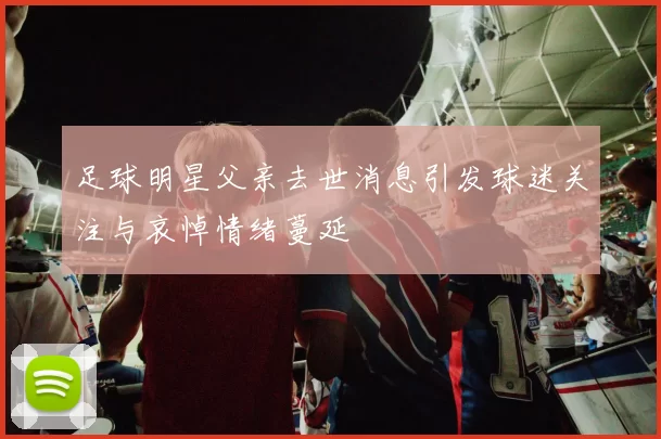 足球明星父亲去世消息引发球迷关注与哀悼情绪蔓延