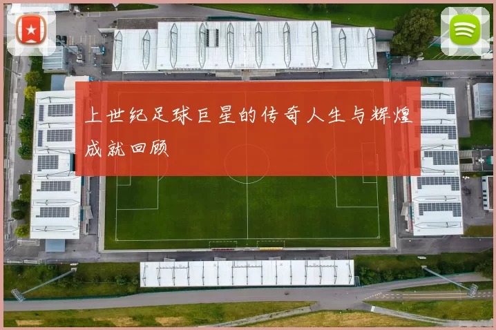 上世纪足球巨星的传奇人生与辉煌成就回顾