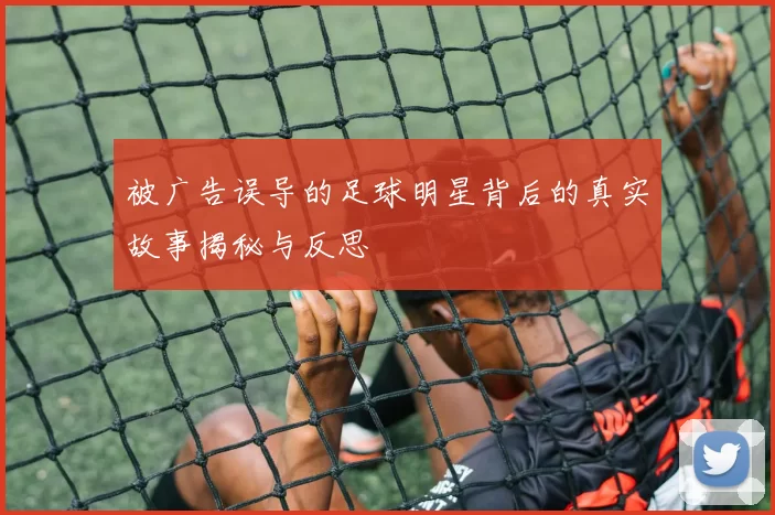 被广告误导的足球明星背后的真实故事揭秘与反思