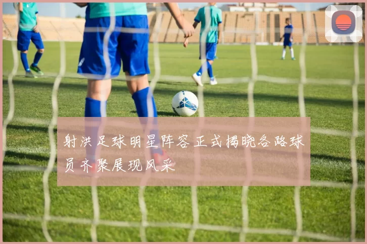 射洪足球明星阵容正式揭晓各路球员齐聚展现风采