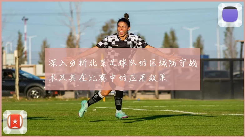 深入分析北京足球队的区域防守战术及其在比赛中的应用效果