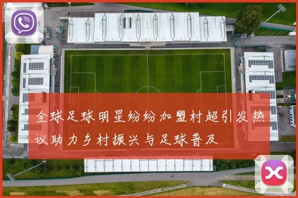 全球足球明星纷纷加盟村超引发热议助力乡村振兴与足球普及