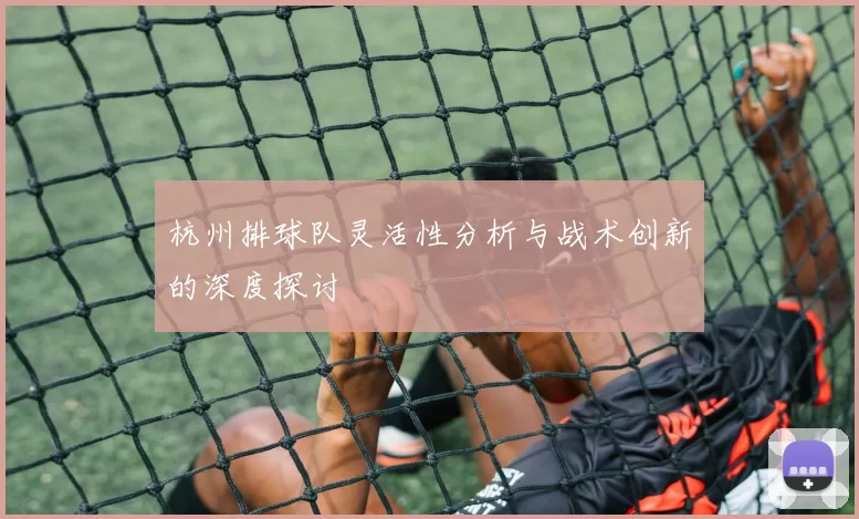 杭州排球队灵活性分析与战术创新的深度探讨