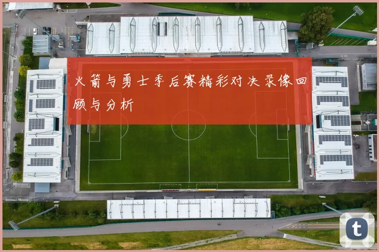 火箭与勇士季后赛精彩对决录像回顾与分析