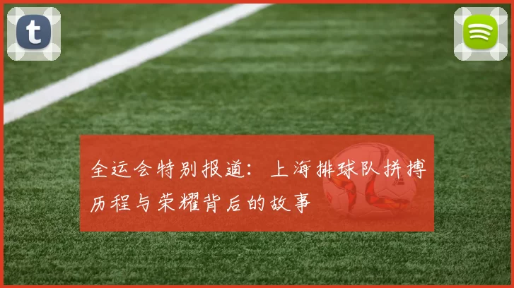 全运会特别报道：上海排球队拼搏历程与荣耀背后的故事