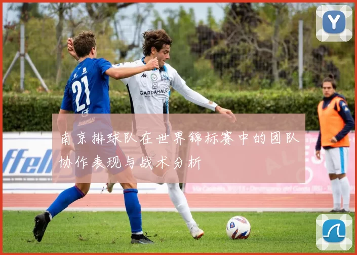 南京排球队在世界锦标赛中的团队协作表现与战术分析