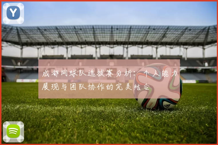 成都网球队选拔赛分析：个人能力展现与团队协作的完美结合