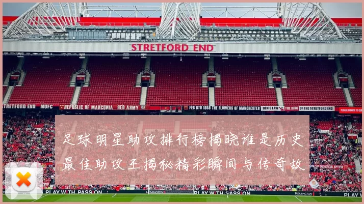 足球明星助攻排行榜揭晓谁是历史最佳助攻王揭秘精彩瞬间与传奇故事