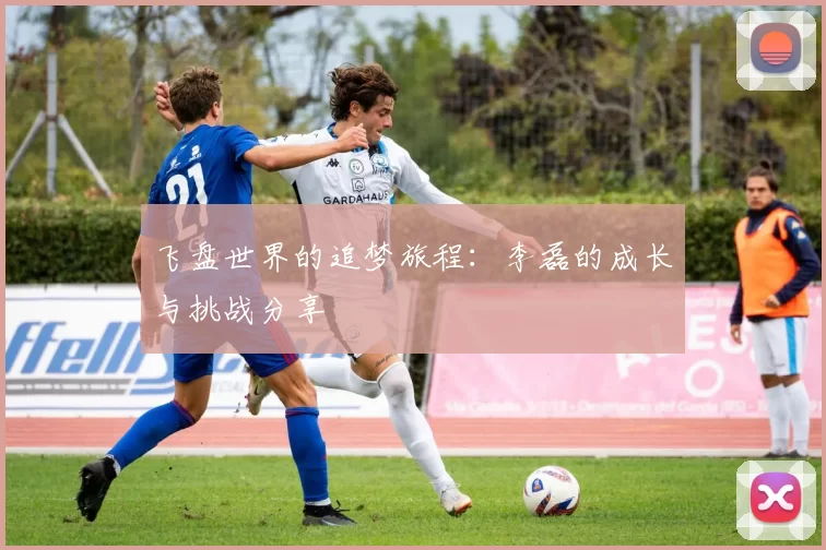 飞盘世界的追梦旅程：李磊的成长与挑战分享