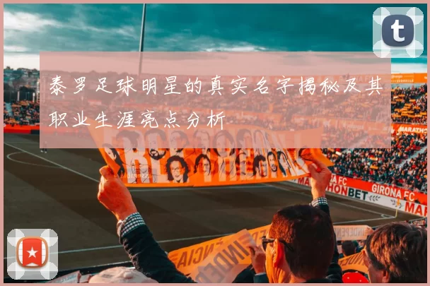 泰罗足球明星的真实名字揭秘及其职业生涯亮点分析