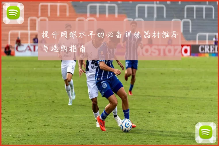 提升网球水平的必备训练器材推荐与选购指南