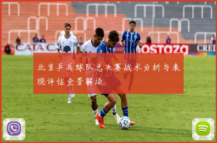 北京乒乓球队总决赛战术分析与表现评估全景解读