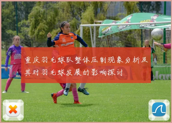 重庆羽毛球队整体压制现象分析及其对羽毛球发展的影响探讨