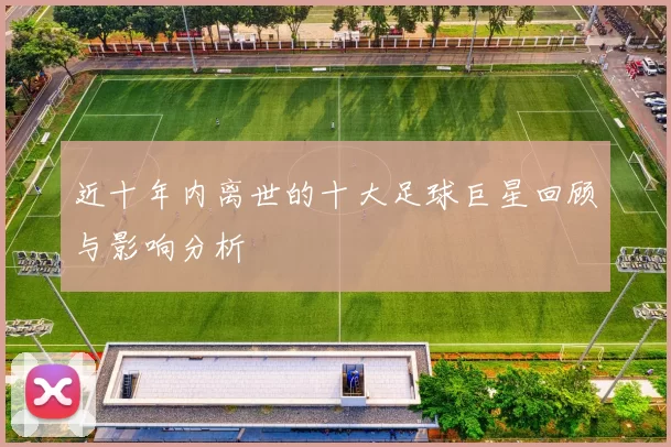 近十年内离世的十大足球巨星回顾与影响分析
