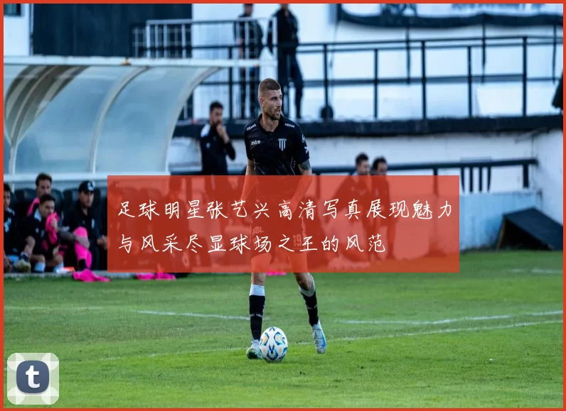 足球明星张艺兴高清写真展现魅力与风采尽显球场之王的风范