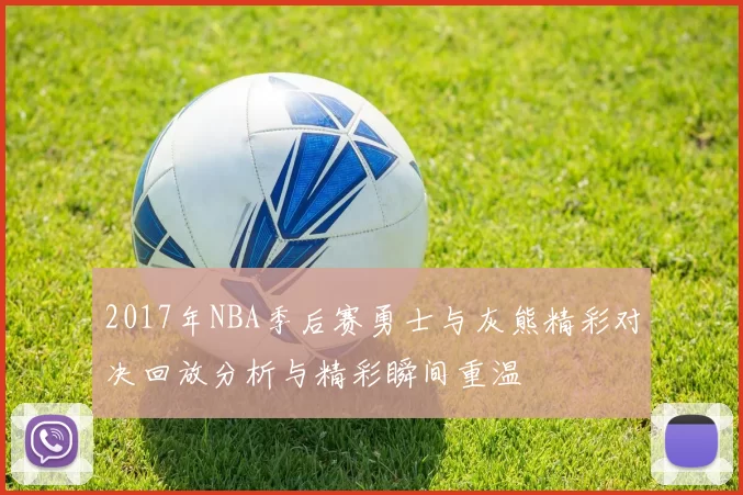 2017年NBA季后赛勇士与灰熊精彩对决回放分析与精彩瞬间重温