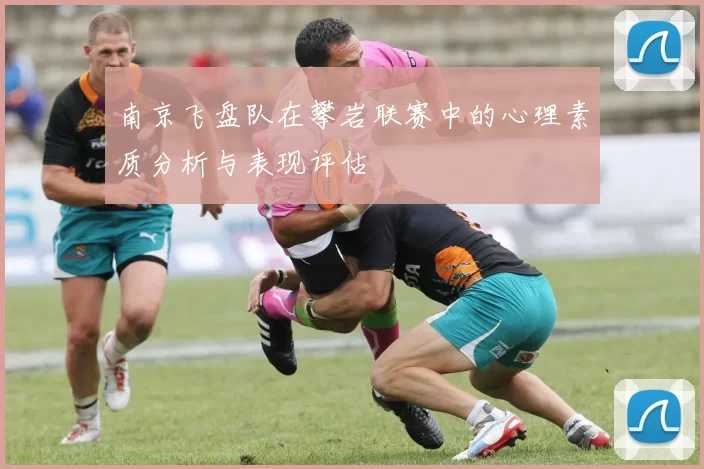 南京飞盘队在攀岩联赛中的心理素质分析与表现评估