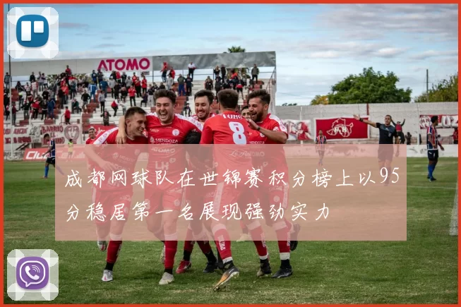 成都网球队在世锦赛积分榜上以95分稳居第一名展现强劲实力