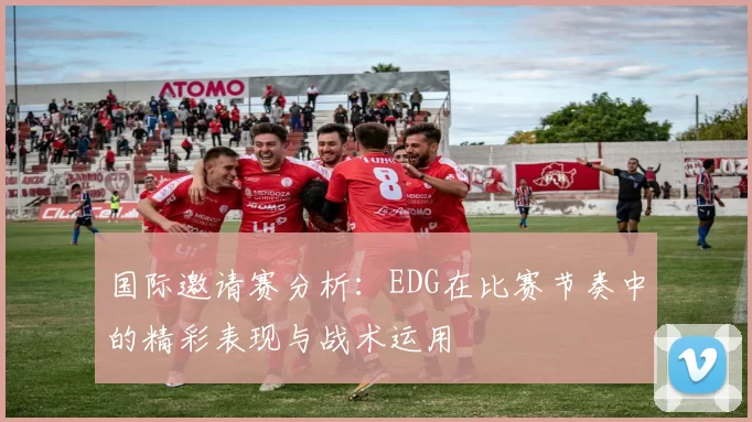 国际邀请赛分析：EDG在比赛节奏中的精彩表现与战术运用